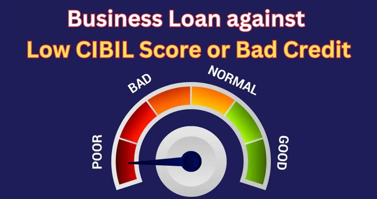 Business Loan against Low CIBIL Score or Bad Credit